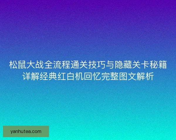 松鼠大战全流程通关技巧与隐藏关卡秘籍详解经典红白机回忆完整图文解析 松鼠大战全流程通关技巧与隐藏关卡秘籍详解经典红白机回忆完整图文解析