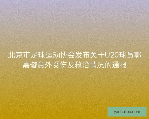 北京市足球运动协会发布关于U20球员郭嘉璇意外受伤及救治情况的通报