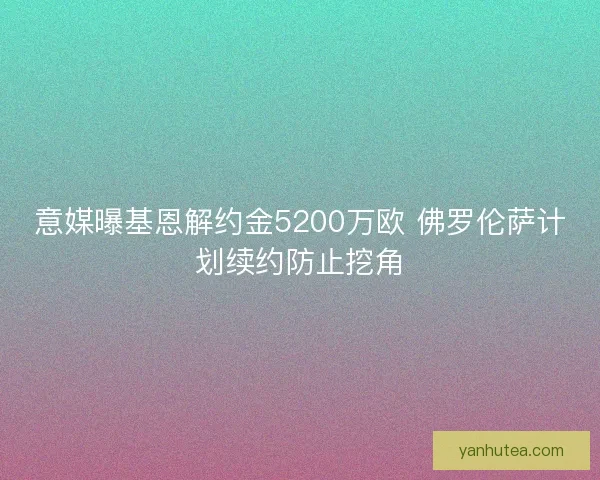 意媒曝基恩解约金5200万欧 佛罗伦萨计划续约防止挖角