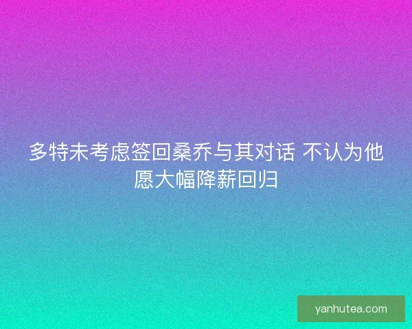 多特未考虑签回桑乔与其对话 不认为他愿大幅降薪回归